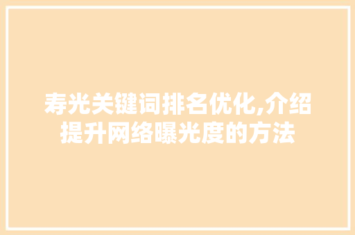 寿光关键词排名优化,介绍提升网络曝光度的方法
