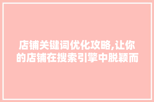 店铺关键词优化攻略,让你的店铺在搜索引擎中脱颖而出 店铺关键词优化攻略,让你的店铺在搜索引擎中脱颖而出