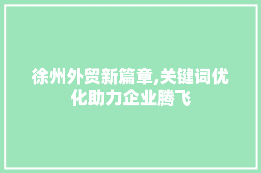 徐州外贸新篇章,关键词优化助力企业腾飞 徐州外贸新篇章,关键词优化助力企业腾飞