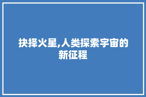 抉择火星,人类探索宇宙的新征程