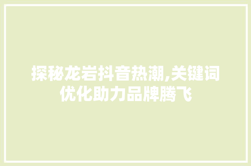 探秘龙岩抖音热潮,关键词优化助力品牌腾飞