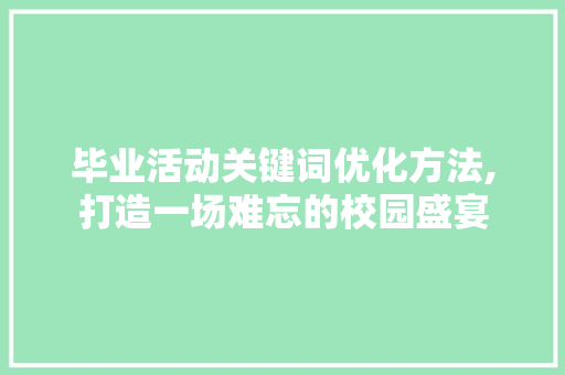 毕业活动关键词优化方法,打造一场难忘的校园盛宴 毕业活动关键词优化方法,打造一场难忘的校园盛宴