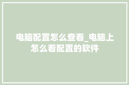 电脑配置怎么查看_电脑上怎么看配置的软件