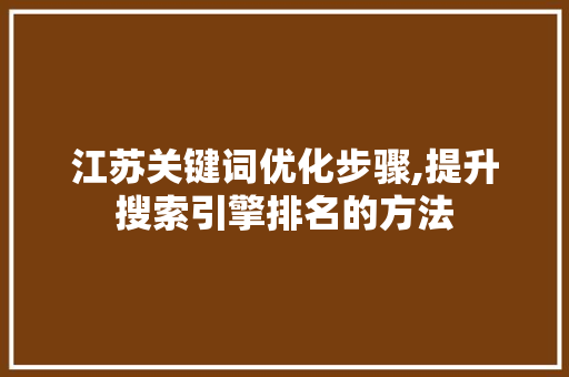 江苏关键词优化步骤,提升搜索引擎排名的方法