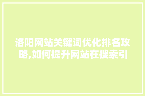 洛阳网站关键词优化排名攻略,如何提升网站在搜索引擎中的竞争力 洛阳网站关键词优化排名攻略,如何提升网站在搜索引擎中的竞争力