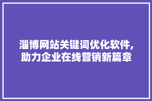 淄博网站关键词优化软件,助力企业在线营销新篇章