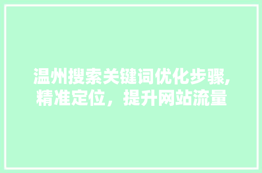 温州搜索关键词优化步骤,精准定位,提升网站流量 温州搜索关键词优化步骤,精准定位,提升网站流量