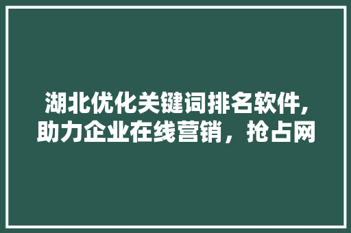 湖北优化关键词排名软件,助力企业在线营销,抢占网络先机 湖北优化关键词排名软件,助力企业在线营销,抢占网络先机