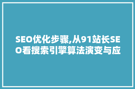 SEO优化步骤,从91站长SEO看搜索引擎算法演变与应对之路 SEO优化步骤,从91站长SEO看搜索引擎算法演变与应对之路 电脑基础