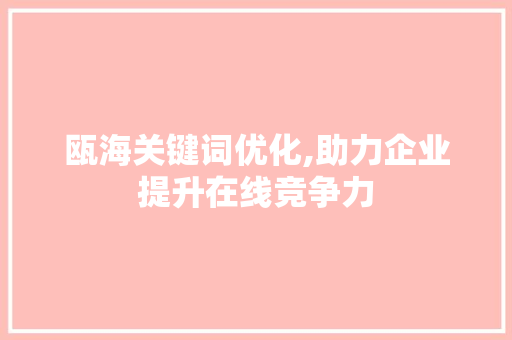 瓯海关键词优化,助力企业提升在线竞争力 瓯海关键词优化,助力企业提升在线竞争力