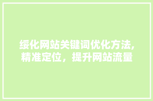 绥化网站关键词优化方法,精准定位，提升网站流量