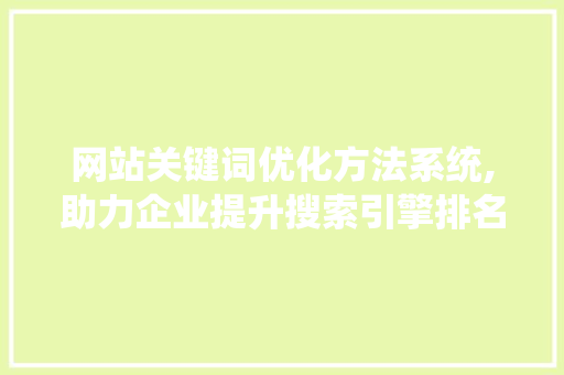 网站关键词优化方法系统,助力企业提升搜索引擎排名,实现精准营销 网站关键词优化方法系统,助力企业提升搜索引擎排名,实现精准营销