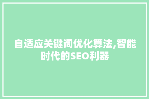 自适应关键词优化算法,智能时代的SEO利器 自适应关键词优化算法,智能时代的SEO利器