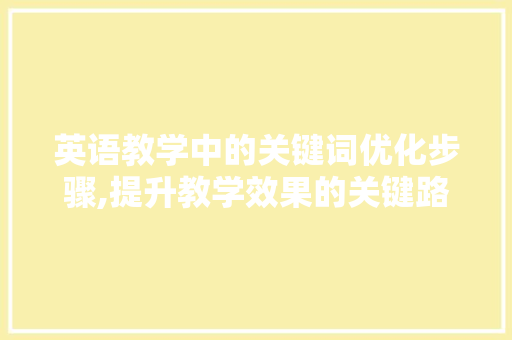 英语教学中的关键词优化步骤,提升教学效果的关键路径