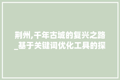 荆州,千年古城的复兴之路_基于关键词优化工具的探索