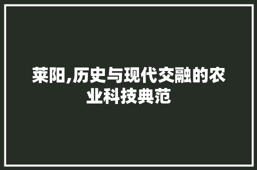 莱阳,历史与现代交融的农业科技典范