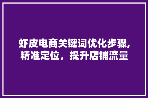 虾皮电商关键词优化步骤,精准定位，提升店铺流量