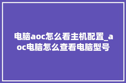 电脑aoc怎么看主机配置_aoc电脑怎么查看电脑型号