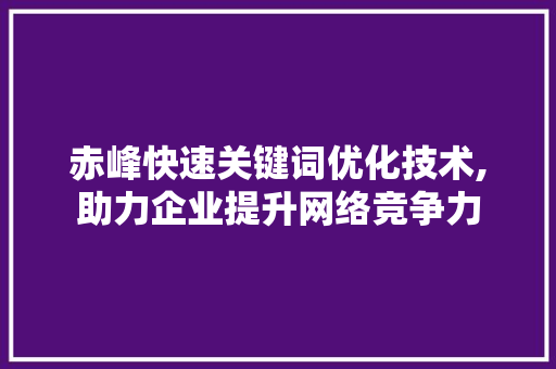 赤峰快速关键词优化技术,助力企业提升网络竞争力