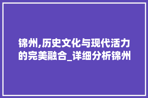 锦州,历史文化与现代活力的完美融合_详细分析锦州网站目标关键词优化步骤