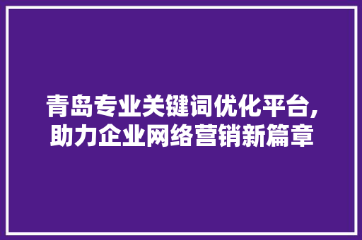 青岛专业关键词优化平台,助力企业网络营销新篇章