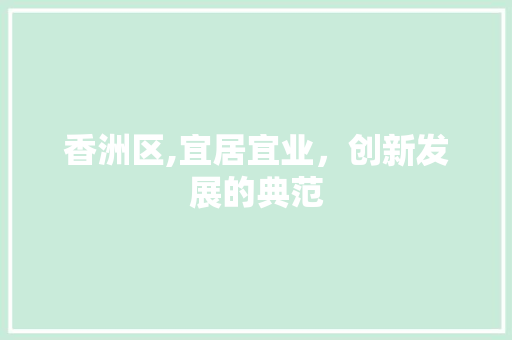 香洲区,宜居宜业，创新发展的典范