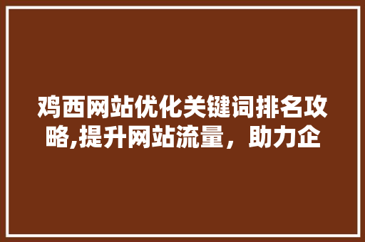 鸡西网站优化关键词排名攻略,提升网站流量，助力企业腾飞