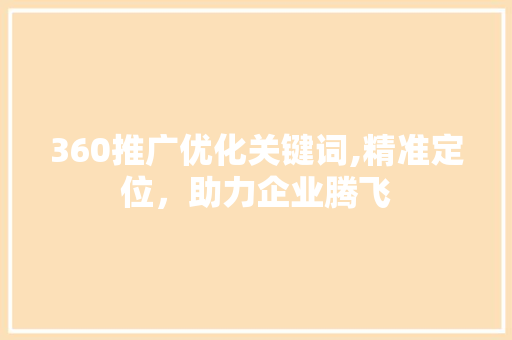 360推广优化关键词,精准定位，助力企业腾飞