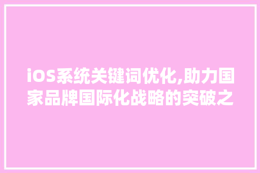 iOS系统关键词优化,助力国家品牌国际化战略的突破之路