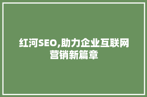红河SEO,助力企业互联网营销新篇章