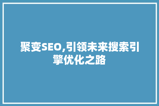 聚变SEO,引领未来搜索引擎优化之路