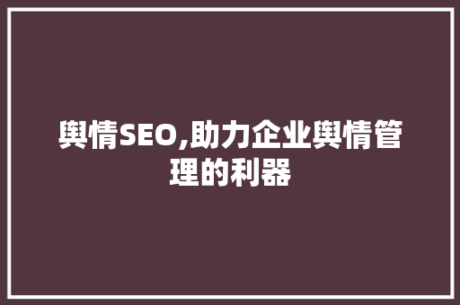 舆情SEO,助力企业舆情管理的利器