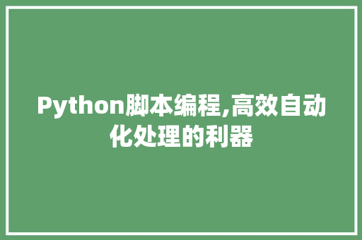 Python脚本编程,高效自动化处理的利器