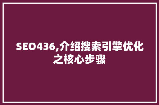SEO436,介绍搜索引擎优化之核心步骤