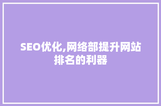 SEO优化,网络部提升网站排名的利器