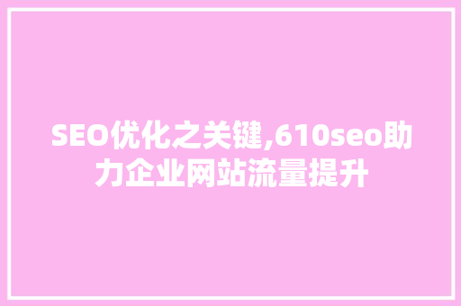 SEO优化之关键,610seo助力企业网站流量提升