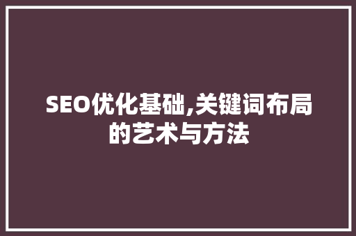 SEO优化基础,关键词布局的艺术与方法