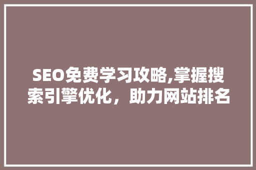 SEO免费学习攻略,掌握搜索引擎优化,助力网站排名提升 SEO免费学习攻略,掌握搜索引擎优化,助力网站排名提升