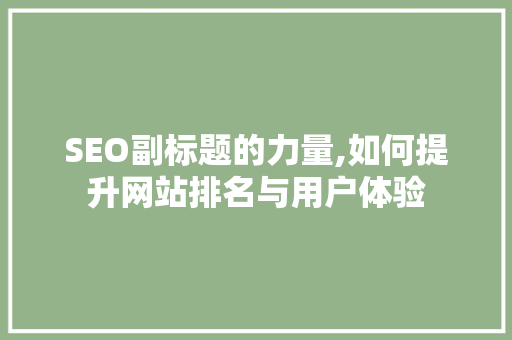 SEO副标题的力量,如何提升网站排名与用户体验