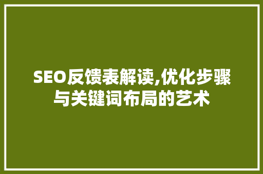 SEO反馈表解读,优化步骤与关键词布局的艺术
