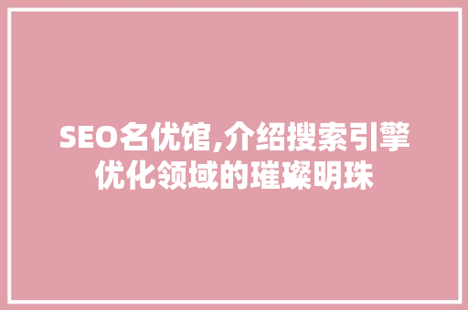 SEO名优馆,介绍搜索引擎优化领域的璀璨明珠