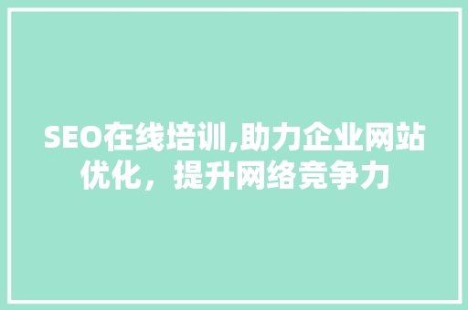 SEO在线培训,助力企业网站优化，提升网络竞争力
