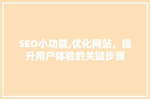 SEO小功能,优化网站，提升用户体验的关键步骤