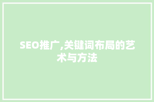 SEO推广,关键词布局的艺术与方法