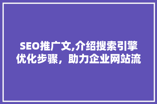 SEO推广文,介绍搜索引擎优化步骤,助力企业网站流量翻倍 SEO推广文,介绍搜索引擎优化步骤,助力企业网站流量翻倍