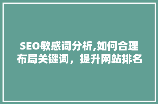 SEO敏感词分析,如何合理布局关键词,提升网站排名 SEO敏感词分析,如何合理布局关键词,提升网站排名