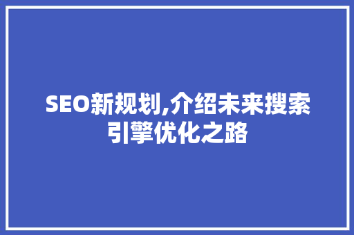 SEO新规划,介绍未来搜索引擎优化之路 SEO新规划,介绍未来搜索引擎优化之路