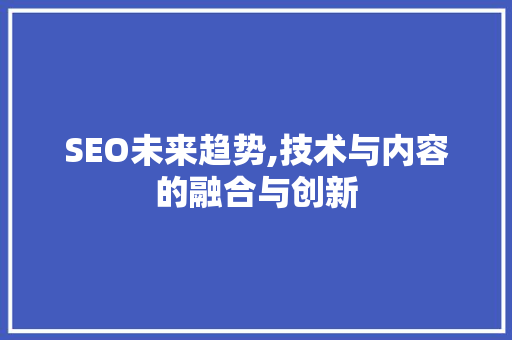 SEO未来趋势,技术与内容的融合与创新