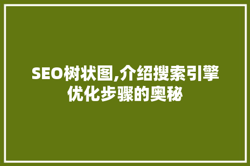 SEO树状图,介绍搜索引擎优化步骤的奥秘