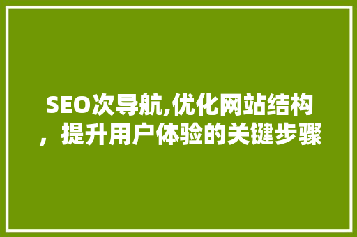 SEO次导航,优化网站结构，提升用户体验的关键步骤